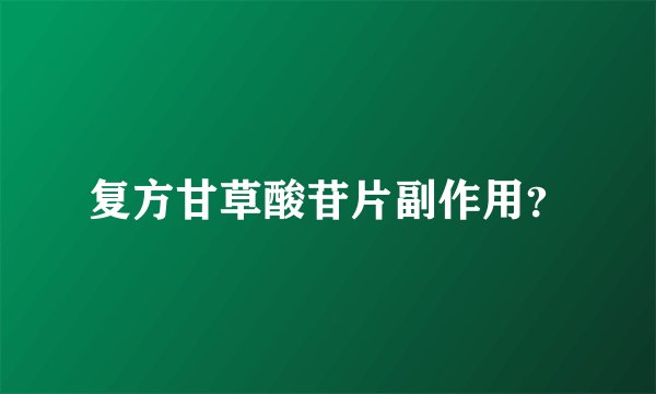 复方甘草酸苷片副作用？