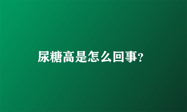 尿糖高是怎么回事？