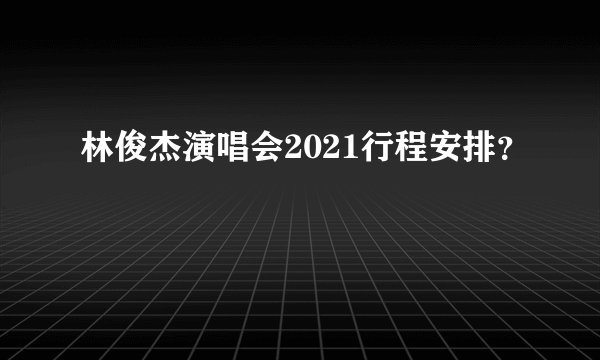 林俊杰演唱会2021行程安排？