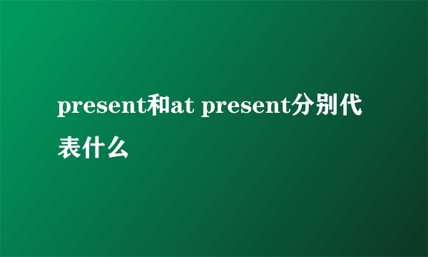 present和at present分别代表什么