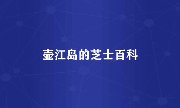 壶江岛的芝士百科