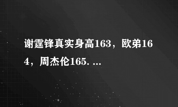 谢霆锋真实身高163，欧弟164，周杰伦165. 有图真实。谢霆锋身材这么娇小。他们都不到170.
