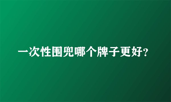 一次性围兜哪个牌子更好？
