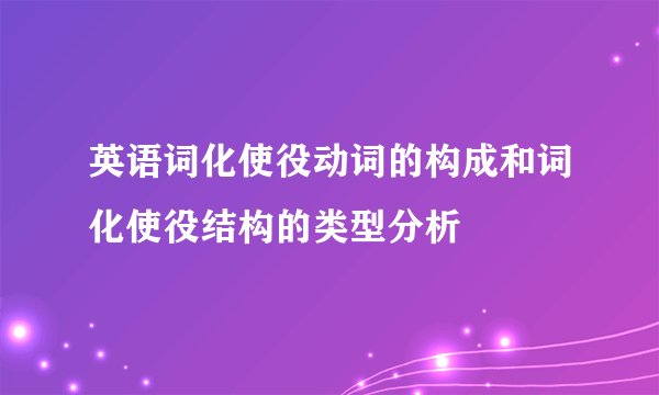 英语词化使役动词的构成和词化使役结构的类型分析