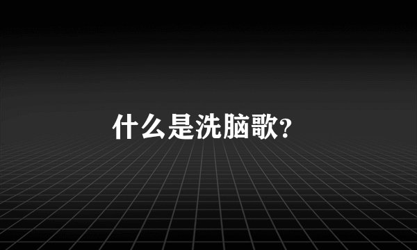 什么是洗脑歌？