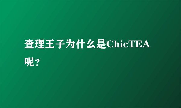 查理王子为什么是ChicTEA呢？
