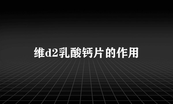 维d2乳酸钙片的作用
