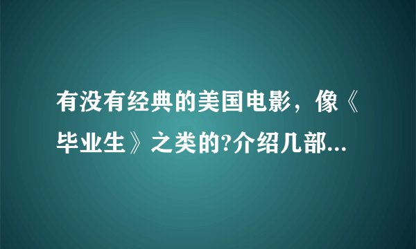 有没有经典的美国电影，像《毕业生》之类的?介绍几部啊！！！