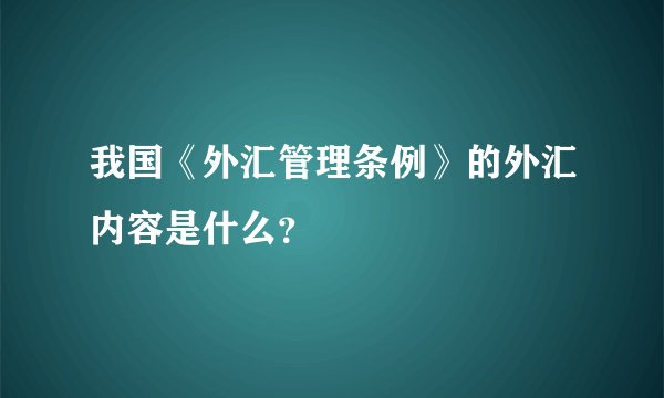 我国《外汇管理条例》的外汇内容是什么？