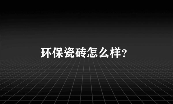 环保瓷砖怎么样？