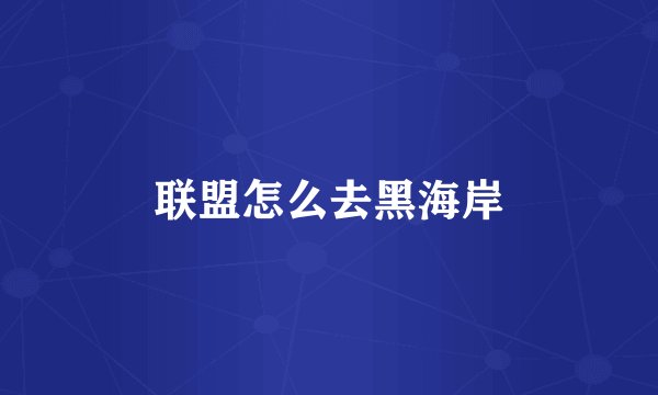 联盟怎么去黑海岸