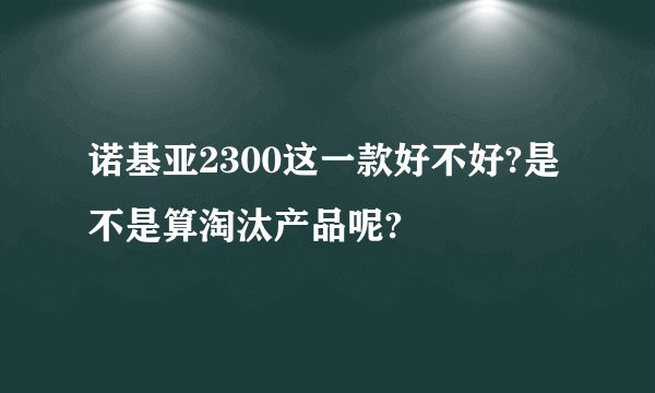 诺基亚2300这一款好不好?是不是算淘汰产品呢?