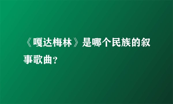 《嘎达梅林》是哪个民族的叙事歌曲？
