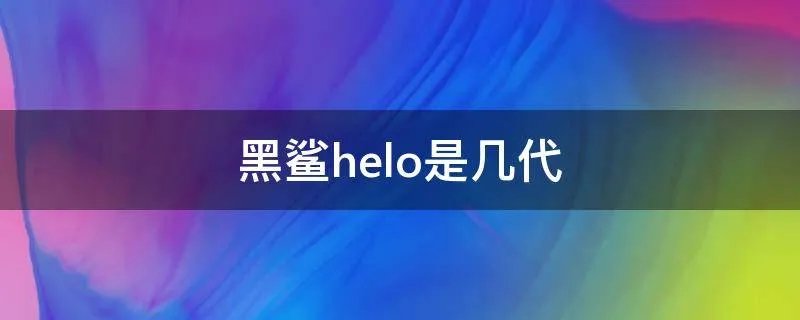 黑鲨helo是几代