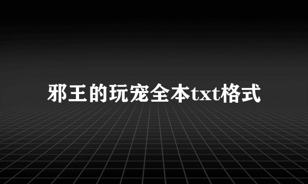 邪王的玩宠全本txt格式