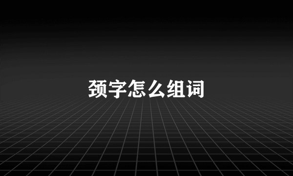 颈字怎么组词