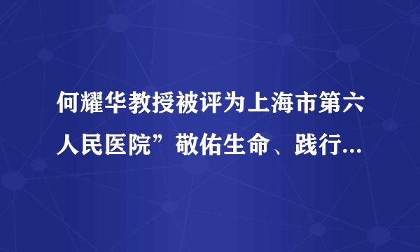 何耀华教授被评为上海市第六人民医院”敬佑生命、践行工匠---手术能手”