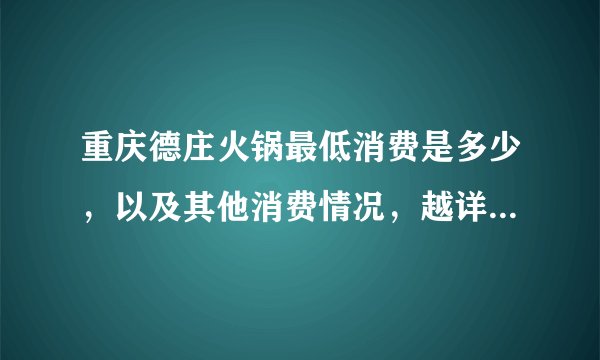 重庆德庄火锅最低消费是多少，以及其他消费情况，越详细越好，谢谢了