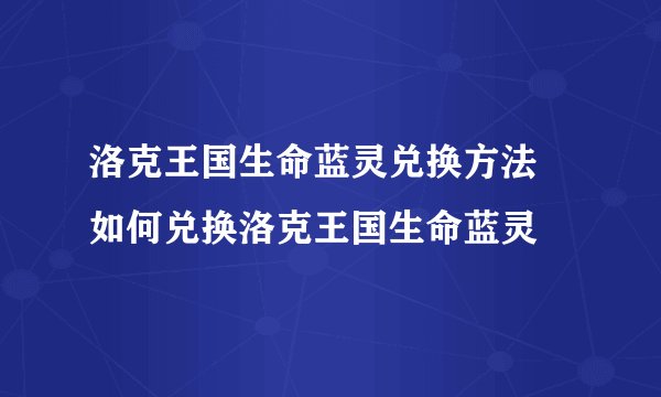洛克王国生命蓝灵兑换方法 如何兑换洛克王国生命蓝灵
