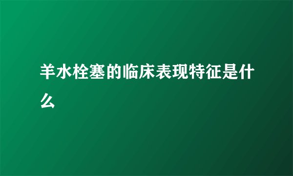 羊水栓塞的临床表现特征是什么