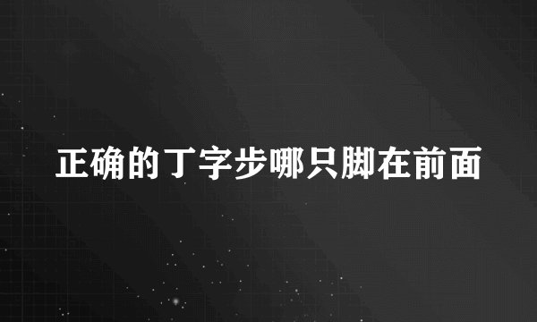正确的丁字步哪只脚在前面