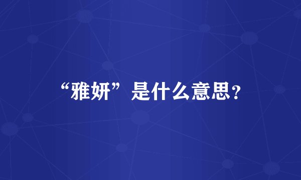 “雅妍”是什么意思？