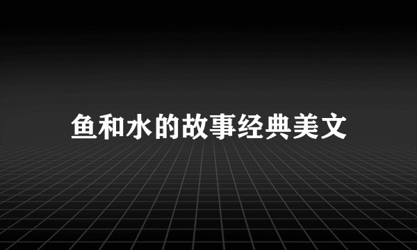 鱼和水的故事经典美文