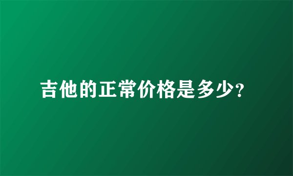 吉他的正常价格是多少？