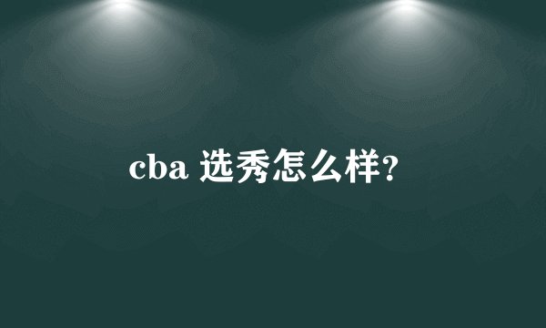 cba 选秀怎么样？