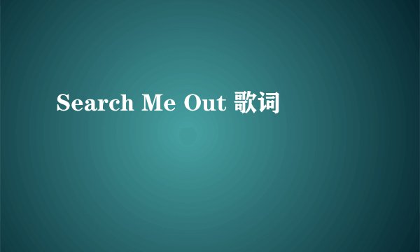 Search Me Out 歌词