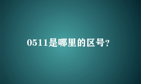 0511是哪里的区号？