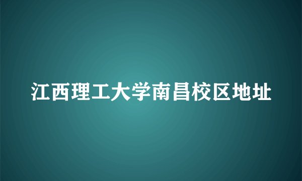 江西理工大学南昌校区地址