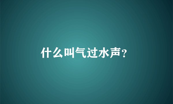 什么叫气过水声？