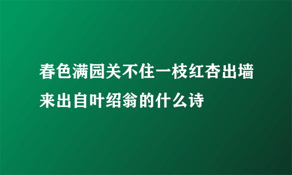 春色满园关不住一枝红杏出墙来出自叶绍翁的什么诗