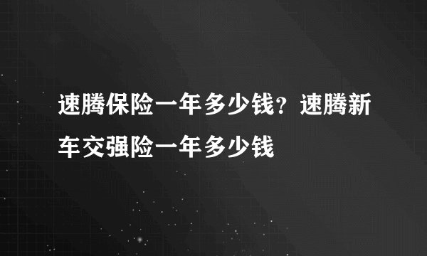 速腾保险一年多少钱？速腾新车交强险一年多少钱