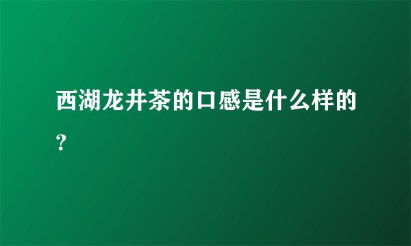 西湖龙井茶的口感是什么样的？