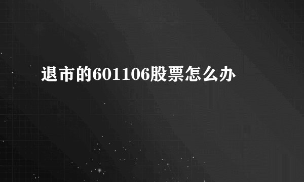 退市的601106股票怎么办