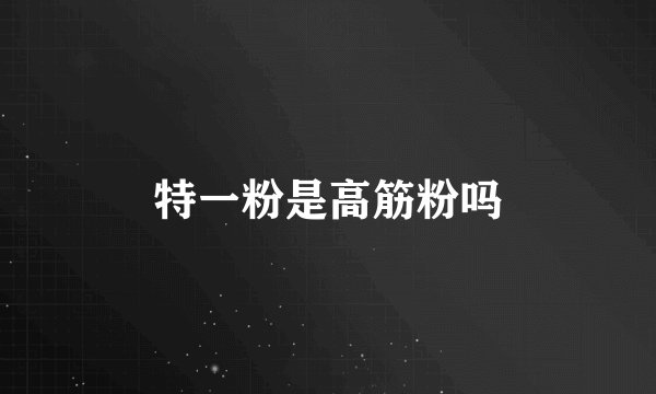 特一粉是高筋粉吗