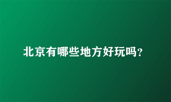 北京有哪些地方好玩吗？