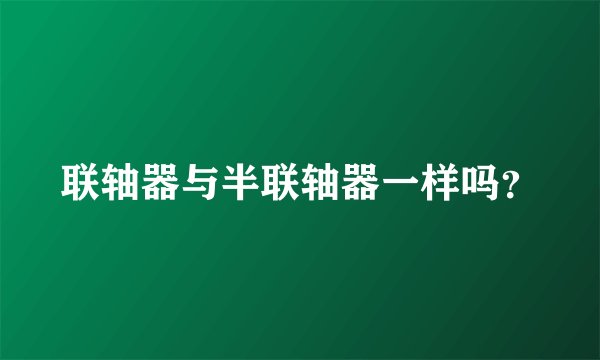 联轴器与半联轴器一样吗？