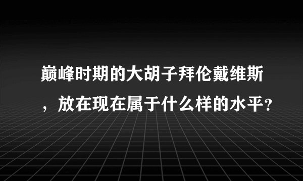 巅峰时期的大胡子拜伦戴维斯，放在现在属于什么样的水平？