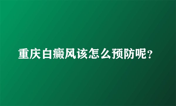 重庆白癜风该怎么预防呢？