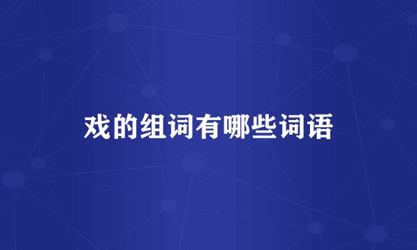 戏的组词有哪些词语