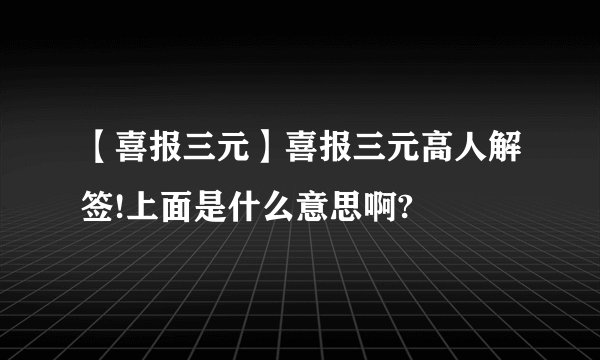 【喜报三元】喜报三元高人解签!上面是什么意思啊?