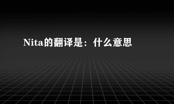 Nita的翻译是：什么意思