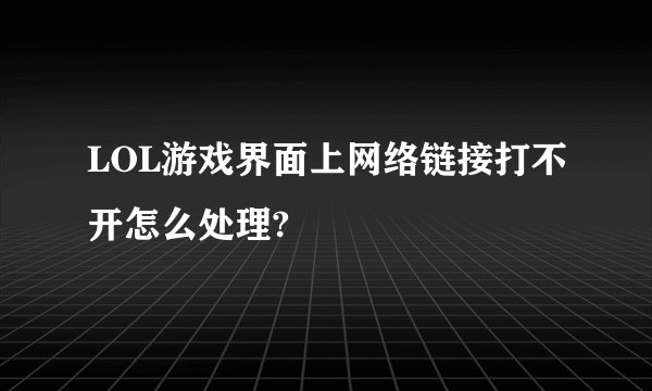 LOL游戏界面上网络链接打不开怎么处理?