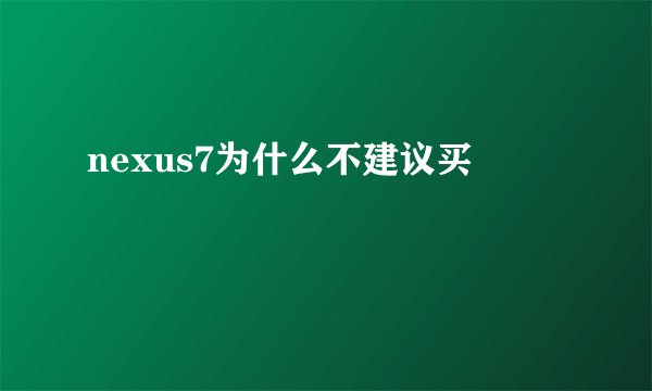 nexus7为什么不建议买