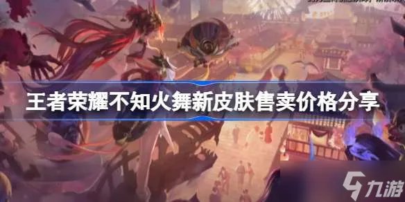 王者荣耀不知火舞新皮肤多少钱 王者荣耀不知火舞新皮肤售卖价格分享