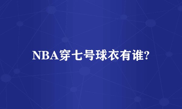 NBA穿七号球衣有谁?