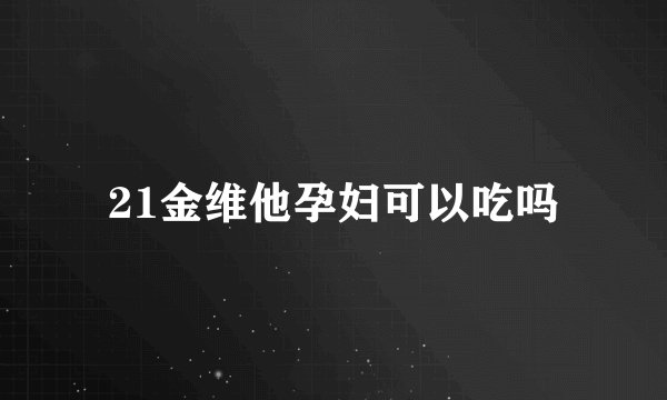 21金维他孕妇可以吃吗